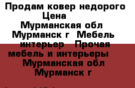 Продам ковер недорого › Цена ­ 750 - Мурманская обл., Мурманск г. Мебель, интерьер » Прочая мебель и интерьеры   . Мурманская обл.,Мурманск г.